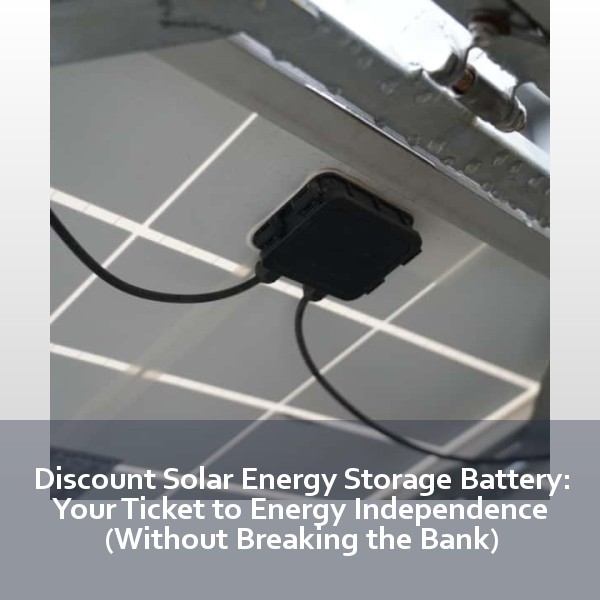 Discount Solar Energy Storage Battery: Your Ticket to Energy Independence (Without Breaking the Bank)